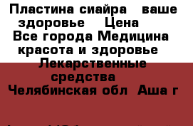 Пластина сиайра - ваше здоровье. › Цена ­ 1 - Все города Медицина, красота и здоровье » Лекарственные средства   . Челябинская обл.,Аша г.